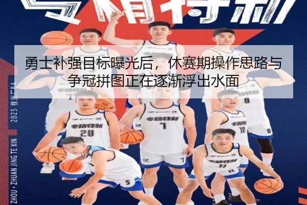 勇士补强目标曝光后，休赛期操作思路与争冠拼图正在逐渐浮出水面